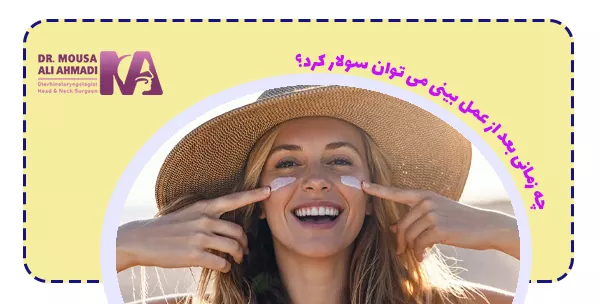 چه زمانی بعد از عمل بینی می توان سولار کرد؟